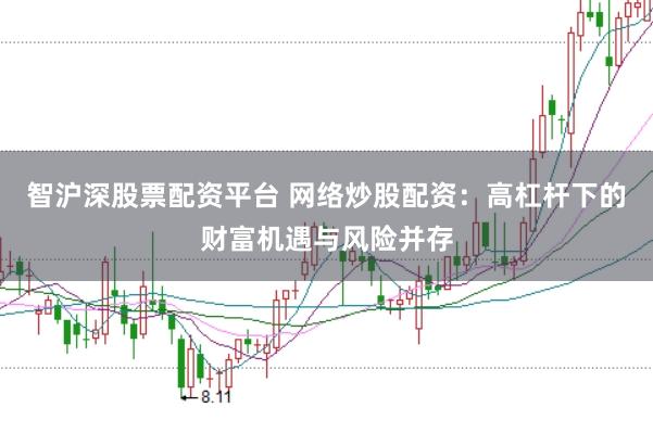 智沪深股票配资平台 网络炒股配资：高杠杆下的财富机遇与风险并存