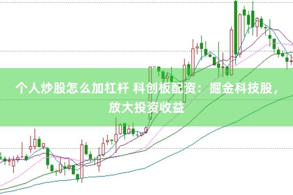 个人炒股怎么加杠杆 科创板配资：掘金科技股，放大投资收益