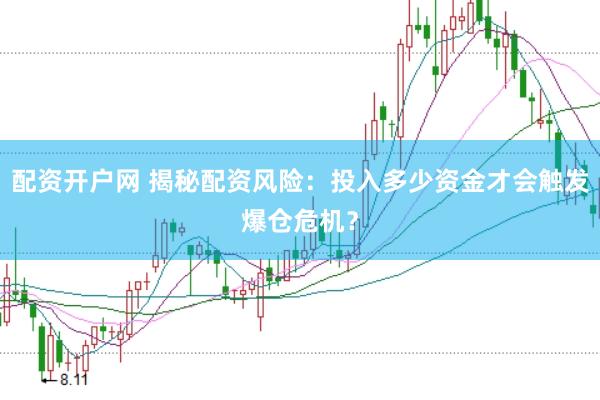 配资开户网 揭秘配资风险：投入多少资金才会触发爆仓危机？