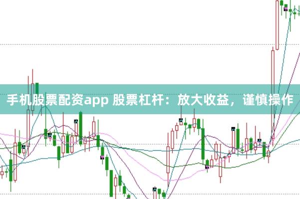 手机股票配资app 股票杠杆：放大收益，谨慎操作