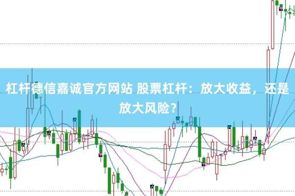 杠杆德信嘉诚官方网站 股票杠杆：放大收益，还是放大风险？