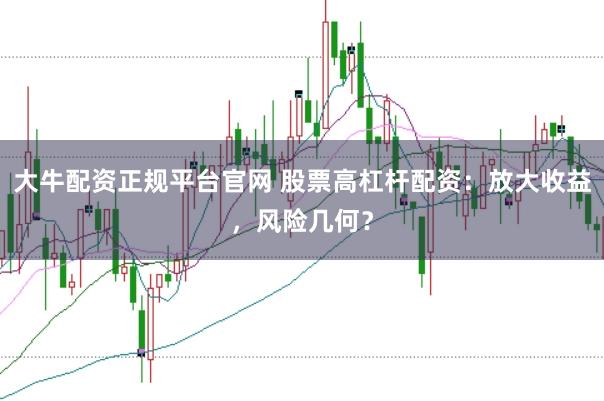 大牛配资正规平台官网 股票高杠杆配资：放大收益，风险几何？