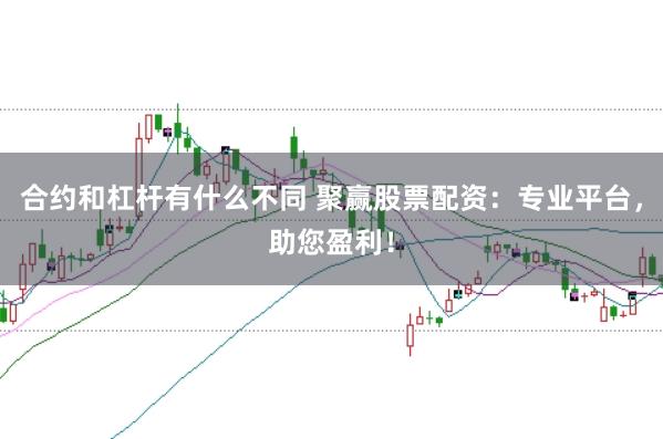 合约和杠杆有什么不同 聚赢股票配资：专业平台，助您盈利！