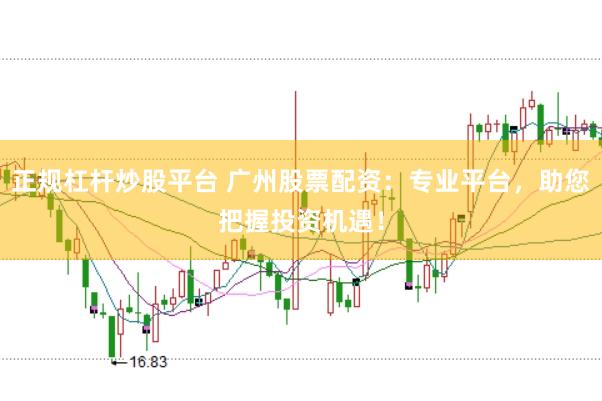 正规杠杆炒股平台 广州股票配资：专业平台，助您把握投资机遇！