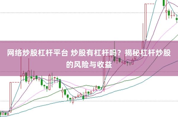 网络炒股杠杆平台 炒股有杠杆吗？揭秘杠杆炒股的风险与收益