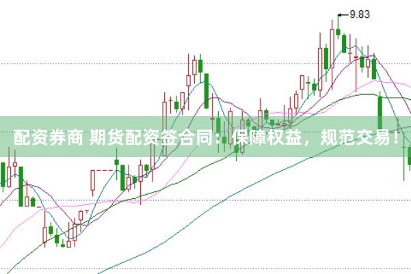 配资券商 期货配资签合同：保障权益，规范交易！