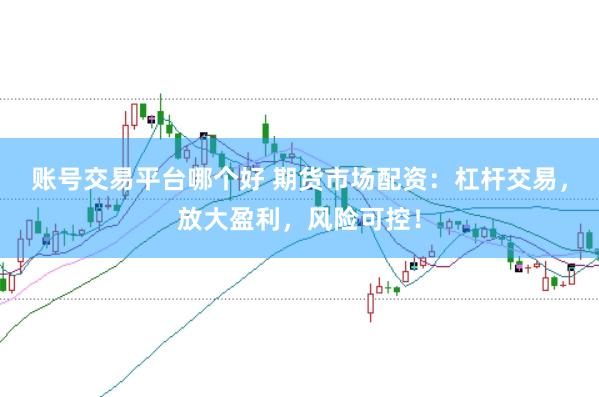 账号交易平台哪个好 期货市场配资：杠杆交易，放大盈利，风险可控！
