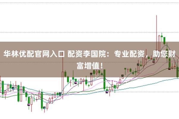 华林优配官网入口 配资李国院：专业配资，助您财富增值！