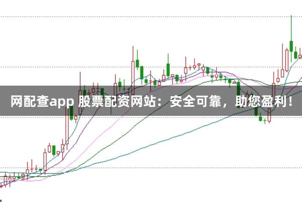 网配查app 股票配资网站：安全可靠，助您盈利！