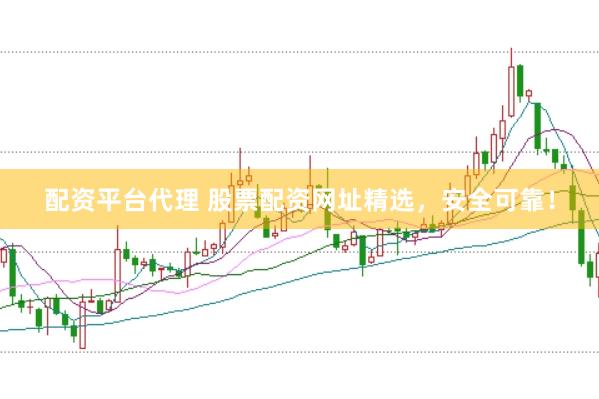 配资平台代理 股票配资网址精选，安全可靠！