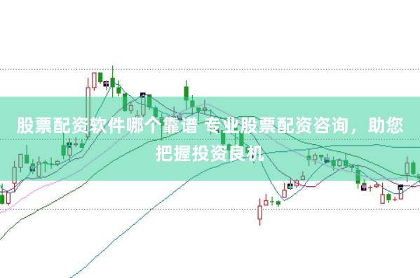 股票配资软件哪个靠谱 专业股票配资咨询，助您把握投资良机