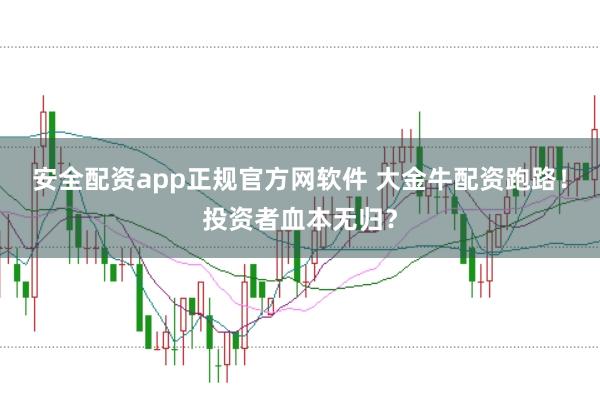 安全配资app正规官方网软件 大金牛配资跑路！投资者血本无归？