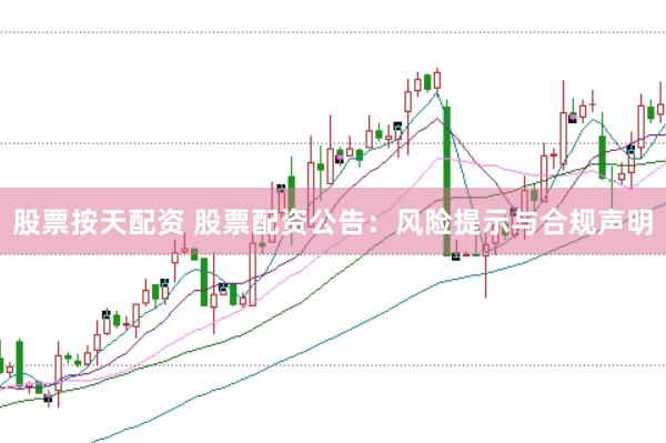 股票按天配资 股票配资公告：风险提示与合规声明