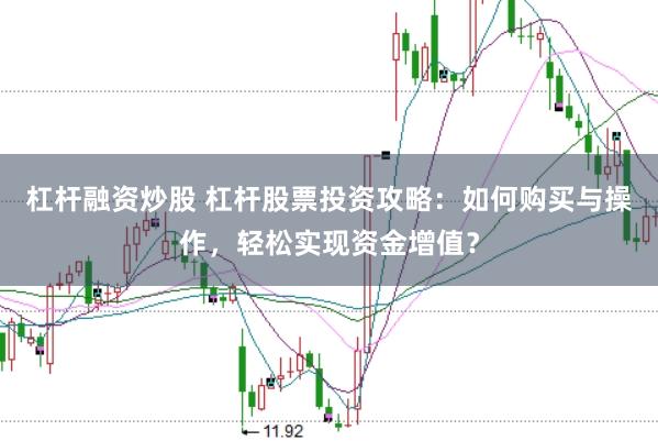 杠杆融资炒股 杠杆股票投资攻略:如何购买与操作,轻松实现资金增值?