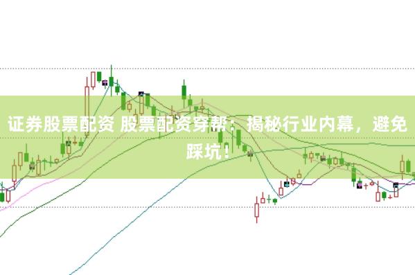 证券股票配资 股票配资穿帮：揭秘行业内幕，避免踩坑！