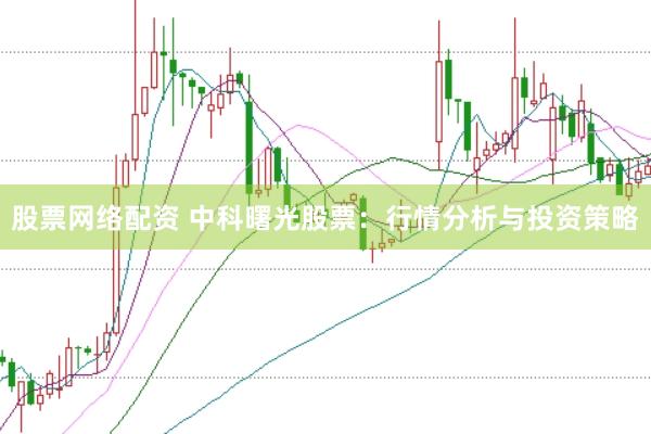 股票网络配资 中科曙光股票：行情分析与投资策略