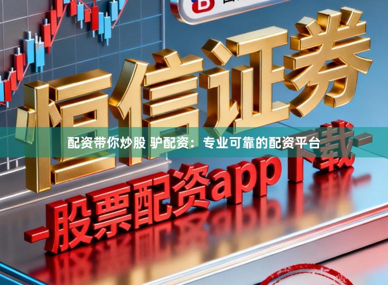 配资带你炒股 驴配资:专业可靠的配资平台