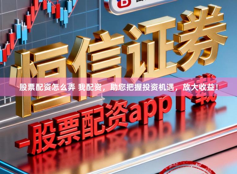 股票配资怎么弄 我配资,助您把握投资机遇,放大收益!