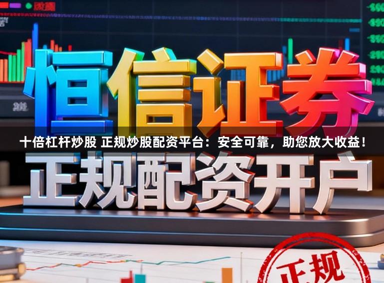 十倍杠杆炒股 正规炒股配资平台:安全可靠,助您放大收益!