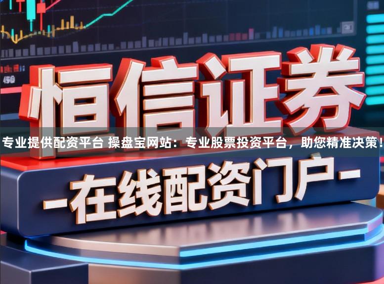 专业提供配资平台 操盘宝网站:专业股票投资平台,助您精准决策!