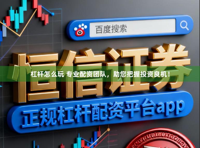 杠杆怎么玩 专业配资团队，助您把握投资良机！