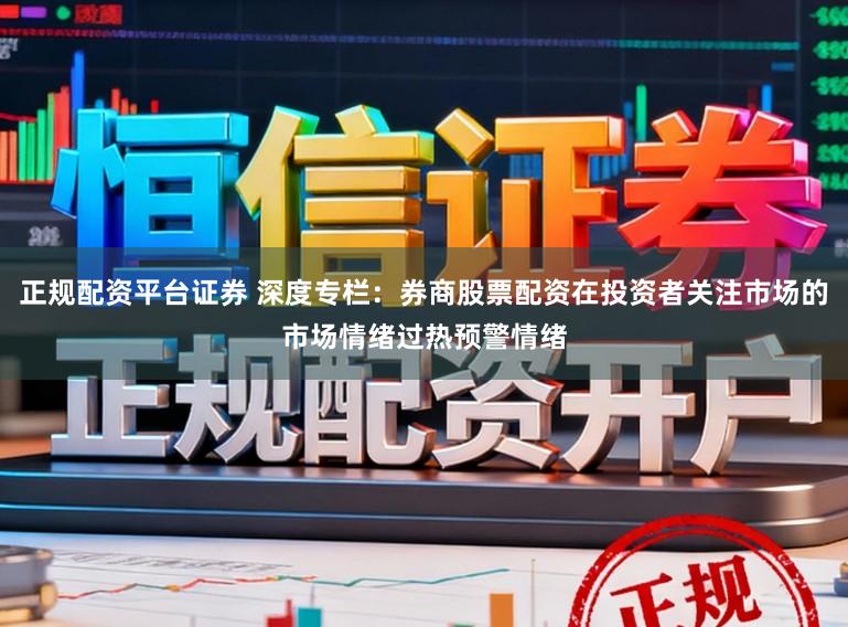 正规配资平台证券 深度专栏：券商股票配资在投资者关注市场的市场情绪过热预警情绪