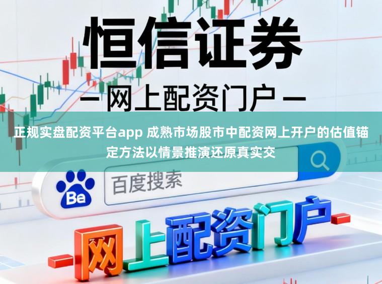 正规实盘配资平台app 成熟市场股市中配资网上开户的估值锚定方法以情景推演还原真实交