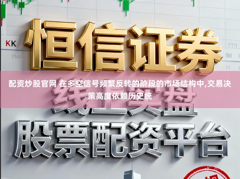 配资炒股官网 在多空信号频繁反转的阶段的市场结构中,交易决策高度依赖历史统