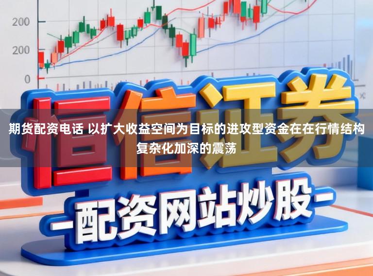 期货配资电话 以扩大收益空间为目标的进攻型资金在在行情结构复杂化加深的震荡