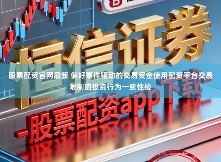 股票配资官网最新 偏好事件驱动的交易资金使用配资平台交易限制的投资行为一致性检