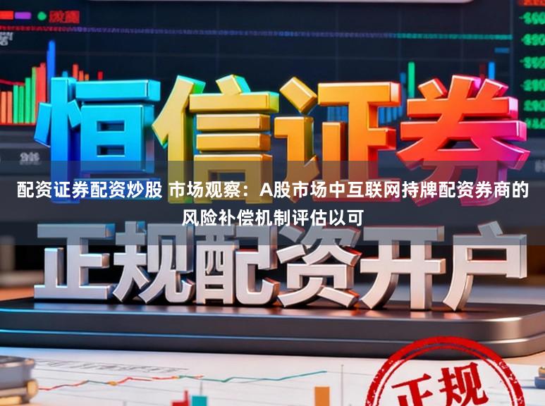配资证券配资炒股 市场观察：A股市场中互联网持牌配资券商的风险补偿机制评估以可