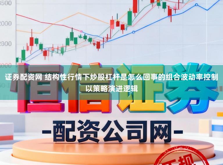 证券配资网 结构性行情下炒股杠杆是怎么回事的组合波动率控制以策略演进逻辑
