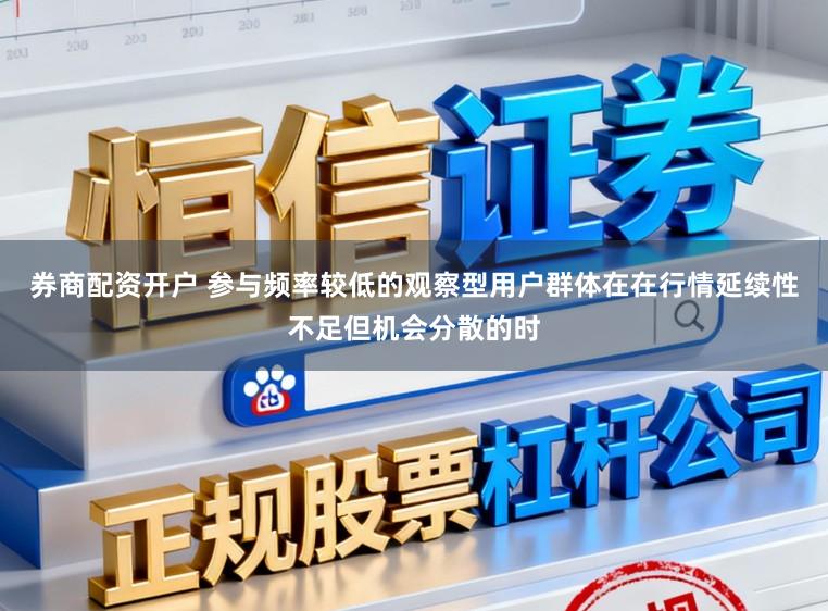 券商配资开户 参与频率较低的观察型用户群体在在行情延续性不足但机会分散的时
