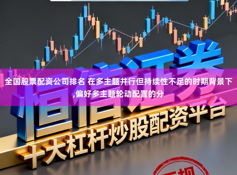 全国股票配资公司排名 在多主题并行但持续性不足的时期背景下，偏好多主题轮动配置的分
