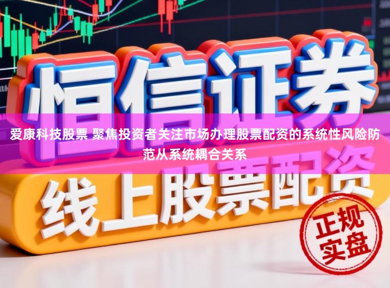 爱康科技股票 聚焦投资者关注市场办理股票配资的系统性风险防范从系统耦合关系