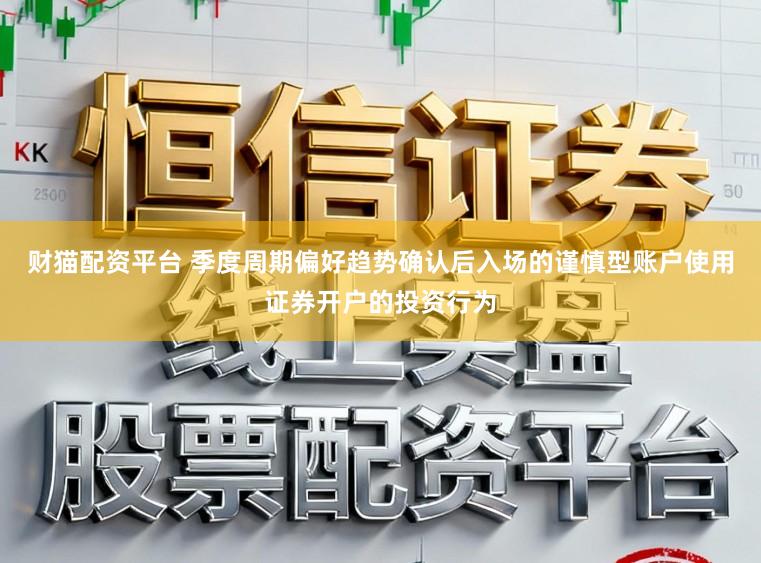 财猫配资平台 季度周期偏好趋势确认后入场的谨慎型账户使用证券开户的投资行为