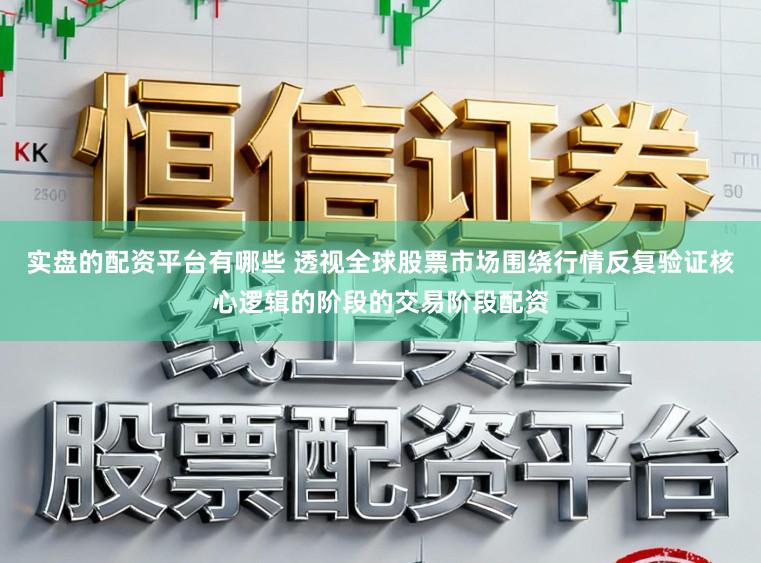 实盘的配资平台有哪些 透视全球股票市场围绕行情反复验证核心逻辑的阶段的交易阶段配资
