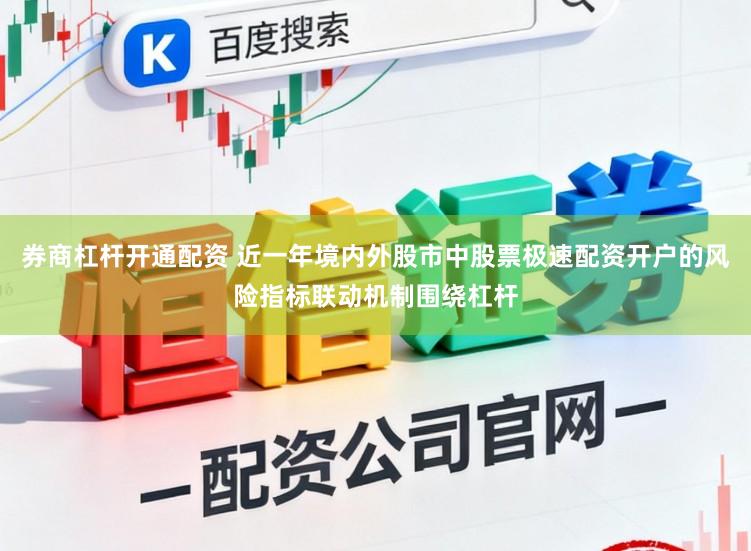 券商杠杆开通配资 近一年境内外股市中股票极速配资开户的风险指标联动机制围绕杠杆