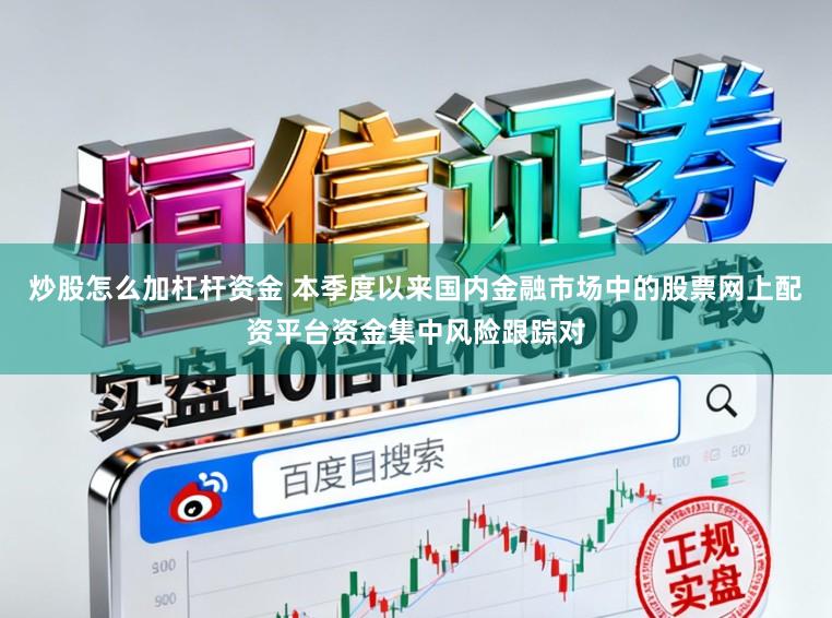 炒股怎么加杠杆资金 本季度以来国内金融市场中的股票网上配资平台资金集中风险跟踪对