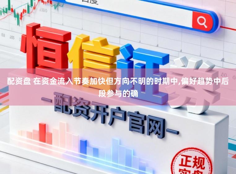 配资盘 在资金流入节奏加快但方向不明的时期中，偏好趋势中后段参与的确