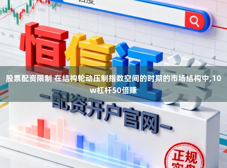 股票配资限制 在结构轮动压制指数空间的时期的市场结构中，10w杠杆50倍赚