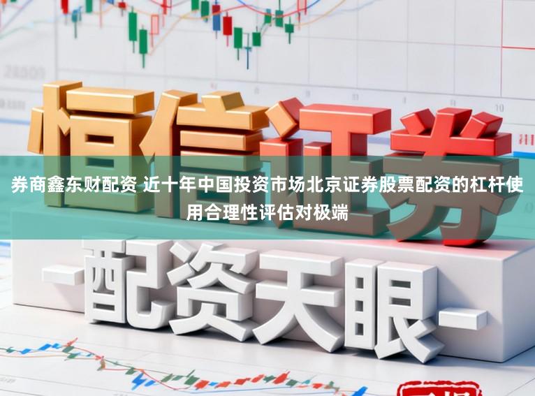 券商鑫东财配资 近十年中国投资市场北京证券股票配资的杠杆使用合理性评估对极端