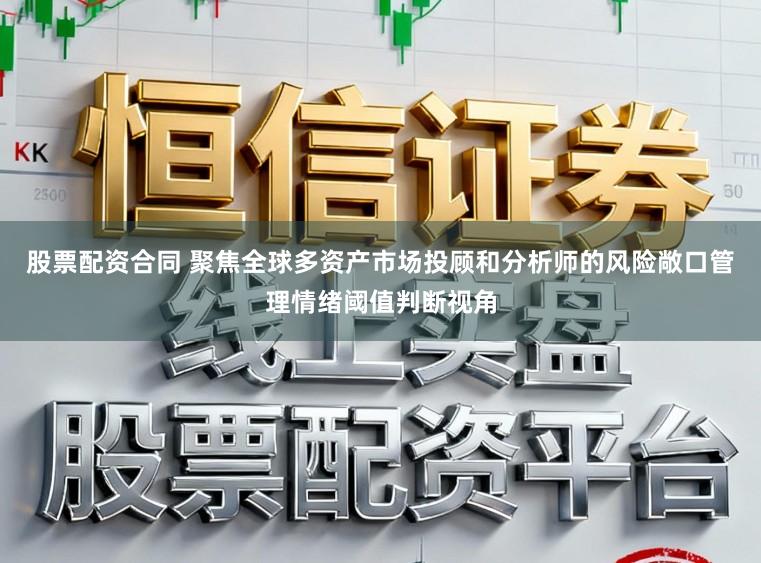 股票配资合同 聚焦全球多资产市场投顾和分析师的风险敞口管理情绪阈值判断视角
