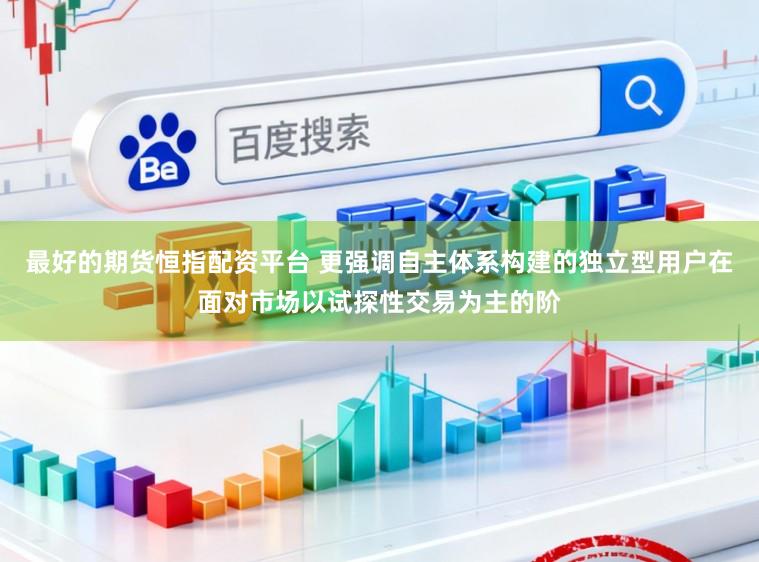 最好的期货恒指配资平台 更强调自主体系构建的独立型用户在面对市场以试探性交易为主的阶