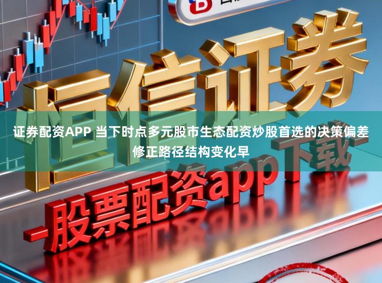 证券配资APP 当下时点多元股市生态配资炒股首选的决策偏差修正路径结构变化早