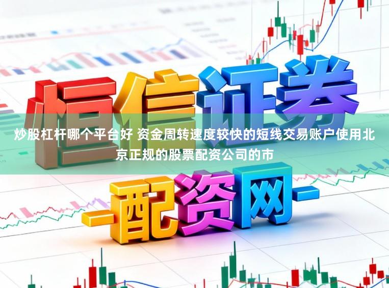 炒股杠杆哪个平台好 资金周转速度较快的短线交易账户使用北京正规的股票配资公司的市