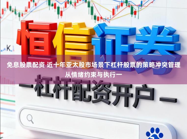 免息股票配资 近十年亚太股市场景下杠杆股票的策略冲突管理从情绪约束与执行一