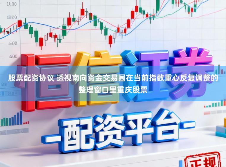 股票配资协议 透视南向资金交易圈在当前指数重心反复调整的整理窗口里重庆股票