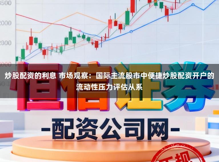 炒股配资的利息 市场观察：国际主流股市中便捷炒股配资开户的流动性压力评估从系