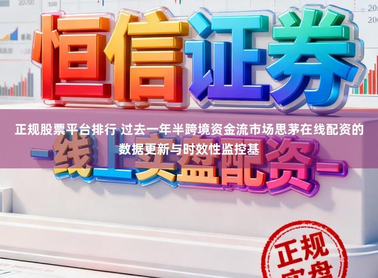 正规股票平台排行 过去一年半跨境资金流市场思茅在线配资的数据更新与时效性监控基